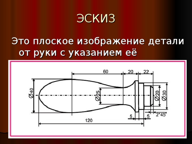 ЭСКИЗ Это плоское изображение детали от руки с указанием её размеров. 