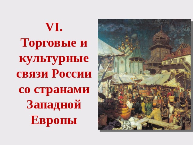VI.  Торговые и культурные связи России со странами Западной Европы 