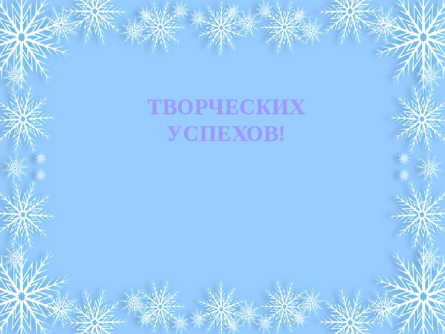 ТВОРЧЕСКИХ  УСПЕХОВ! 
