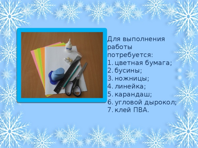 Для выполнения работы потребуется: цветная бумага; бусины; ножницы; линейка; карандаш; угловой дырокол; клей ПВА. 