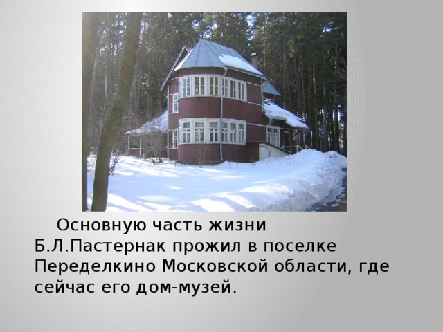  Основную часть жизни Б.Л.Пастернак прожил в поселке Переделкино Московской области, где сейчас его дом-музей. 