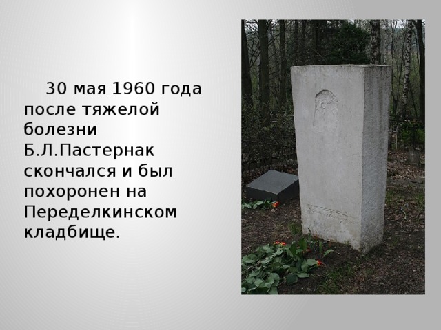  30 мая 1960 года после тяжелой болезни Б.Л.Пастернак скончался и был похоронен на Переделкинском кладбище. 