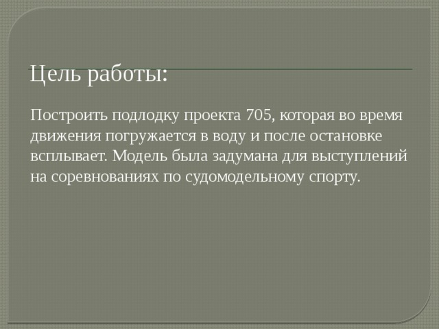 Цель работы: Построить подлодку проекта 705, которая во время движения погружается в воду и после остановке всплывает. Модель была задумана для выступлений на соревнованиях по судомодельному спорту. 