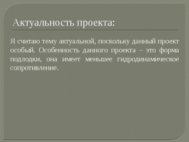 Актуальность проекта: Я считаю тему актуальной, поскольку данный проект особый. Особенность данного проекта – это форма подлодки, она имеет меньшее гидродинамическое сопротивление. 