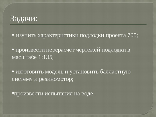 Задачи:  изучить характеристики подлодки проекта 705;  произвести перерасчет чертежей подлодки в масштабе 1:135;  изготовить модель и установить балластную систему и резиномотор; произвести испытания на воде. 