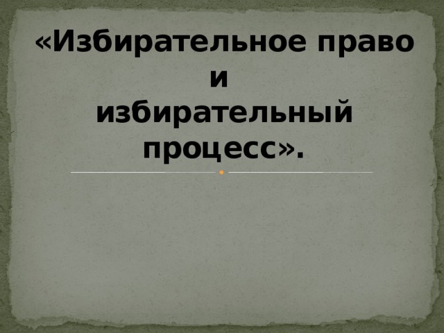 «Избирательное право и  избирательный процесс». 