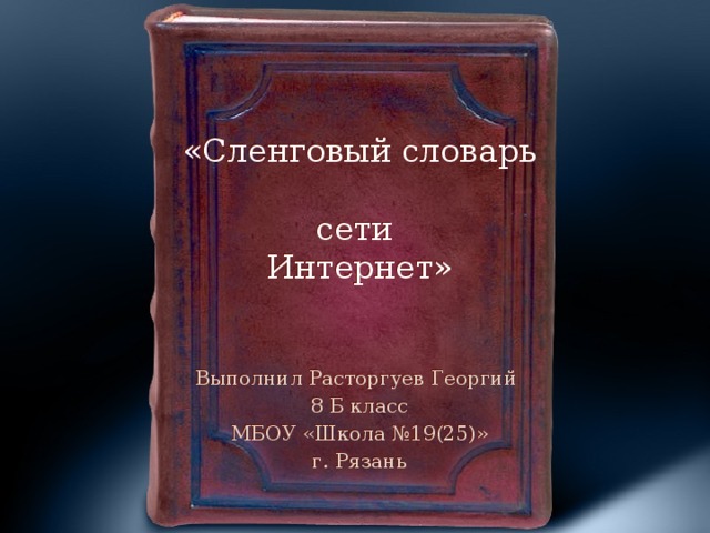 «Сленговый словарь  сети  Интернет» Выполнил Расторгуев Георгий 8 Б класс МБОУ «Школа №19(25)» г. Рязань  
