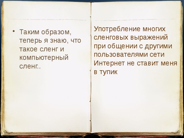 Употребление многих сленговых выражений при общении с другими пользователями сети Интернет не ставит меня в тупик Таким образом, теперь я знаю, что такое сленг и компьютерный сленг..   