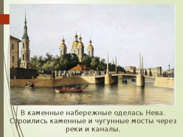  В каменные набережные оделась Нева. Строились каменные и чугунные мосты через реки и каналы. 