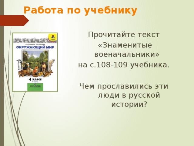  Работа по учебнику Прочитайте текст  «Знаменитые военачальники» на с.108-109 учебника. Чем прославились эти люди в русской истории? 