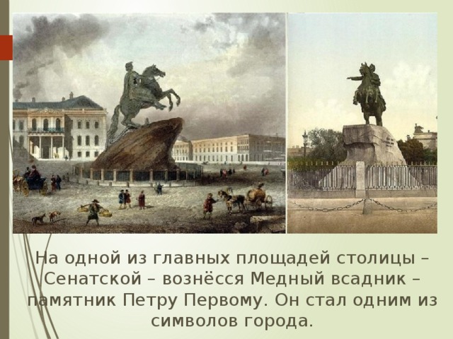  На одной из главных площадей столицы – Сенатской – вознёсся Медный всадник – памятник Петру Первому. Он стал одним из символов города. 