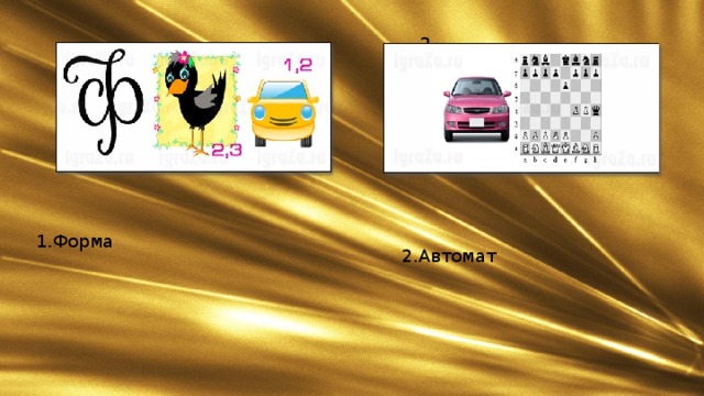1. 2. 1.Форма 2.Автомат 