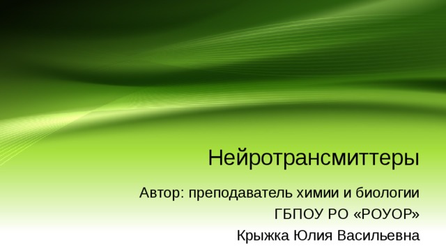 Нейротрансмиттеры Автор: преподаватель химии и биологии ГБПОУ РО «РОУОР» Крыжка Юлия Васильевна 