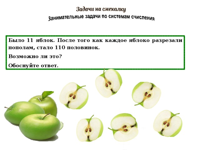 Было 11 яблок. После того как каждое яблоко разрезали пополам, стало 110 половинок. Возможно ли это? Обоснуйте ответ. 