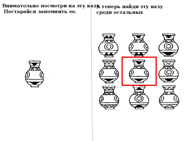 Внимательно посмотри на эту вазу.  Постарайся запомнить ее. А теперь найди эту вазу среди остальных 