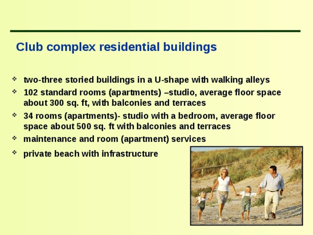  Club complex residential buildings  two-three storied buildings in a U-shape with walking alleys 102 standard rooms (apartments) – studio, average floor space about 300 sq. ft, with balconies and terraces 3 4  rooms ( apartments )- studio with a bedroom,  average floor space about 500 sq. ft  with balconies and terraces maintenance and room (apartment) services private beach with infrastructure   