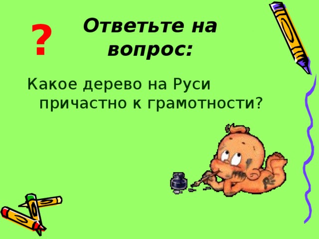 Ответьте на вопрос: ? Какое дерево на Руси причастно к грамотности? 