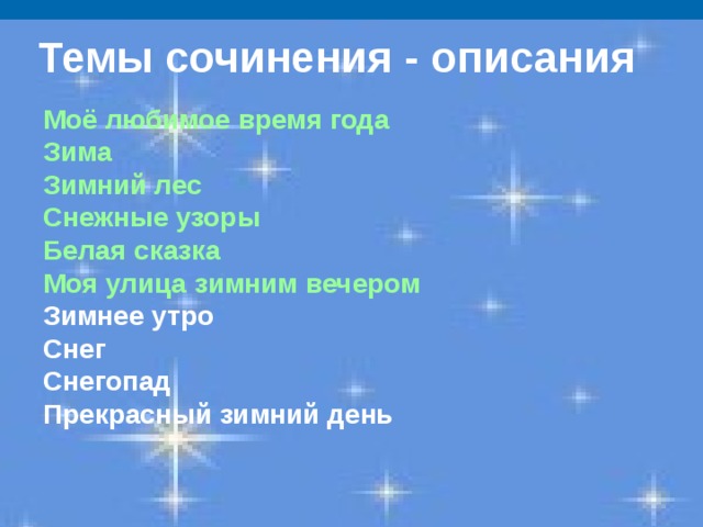 Темы сочинения - описания Моё любимое время года Зима Зимний лес Снежные узоры Белая сказка Моя улица зимним вечером Зимнее утро Снег Снегопад Прекрасный зимний день  