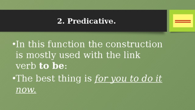 2. Predicative. In this function the construction is mostly used with the link verb to be : The best thing is for you to do it now. 