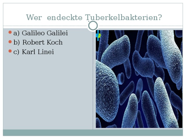 Wer endeckte Tuberkelbakteri en ? a) Galileo Galilei b) Robert Koch c) Karl Linei 
