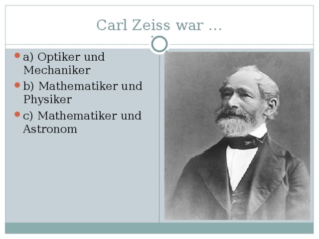 Carl Zeiss war … a) Optiker und Mechaniker b) Mathematiker und Physiker c) Mathematiker und Astronom 