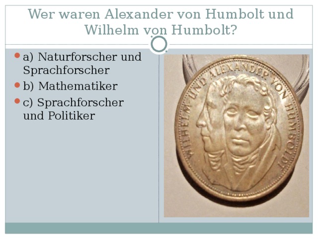 Wer waren Alexander von Humbolt und Wilhelm von Humbolt? a) Naturforscher und Sprachforscher b) Mathematiker c) Sprachforscher und Politiker 
