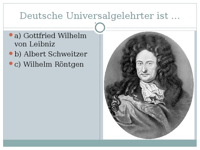 Deutsche Universalgelehrter ist … a) Gottfried Wilhelm von Leibniz b) Albert Schweitzer c)  Wilhelm Röntgen 