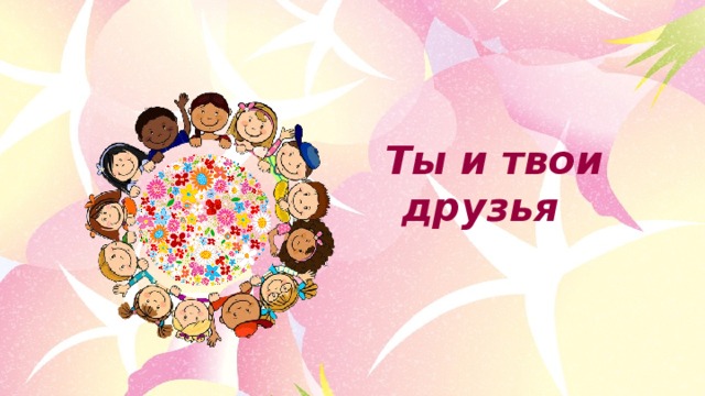 Ты и твои друзья презентация