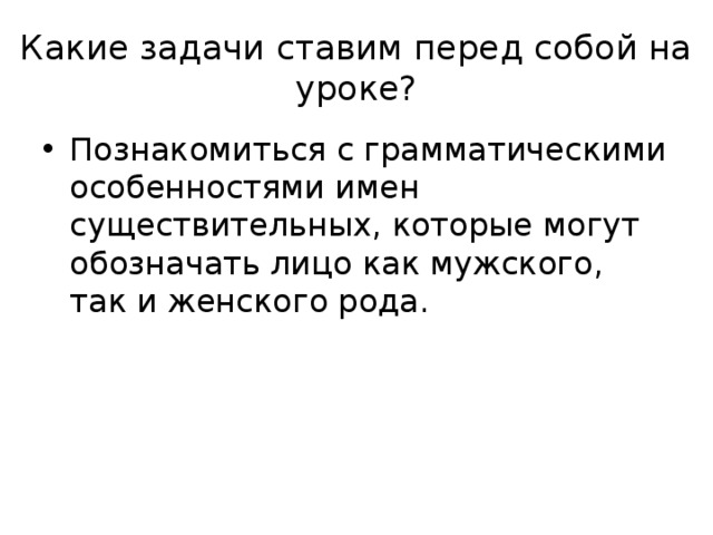 Какие задачи ставим перед собой на уроке? Познакомиться с грамматическими особенностями имен существительных, которые могут обозначать лицо как мужского, так и женского рода. 