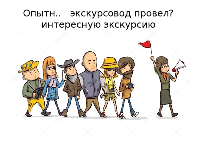 Опытн.. экскурсовод провел? интересную экскурсию 