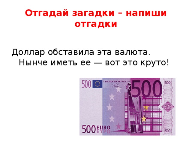 Отгадай загадки – напиши отгадки Доллар обставила эта валюта.  Нынче иметь ее — вот это круто! 