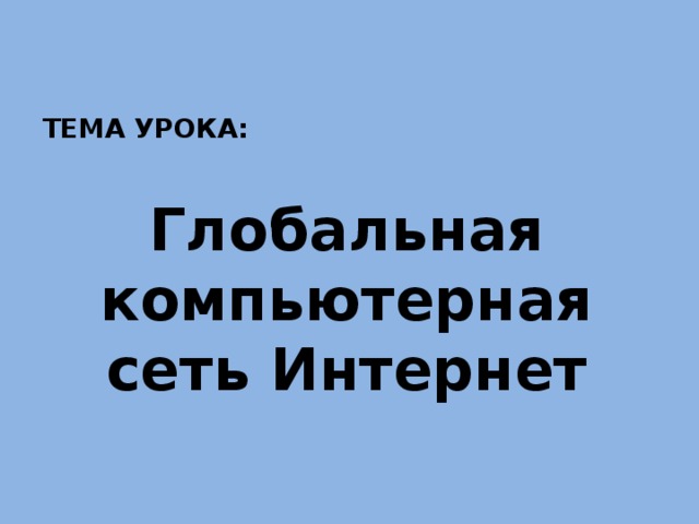 ТЕМА УРОКА: Глобальная компьютерная сеть Интернет 