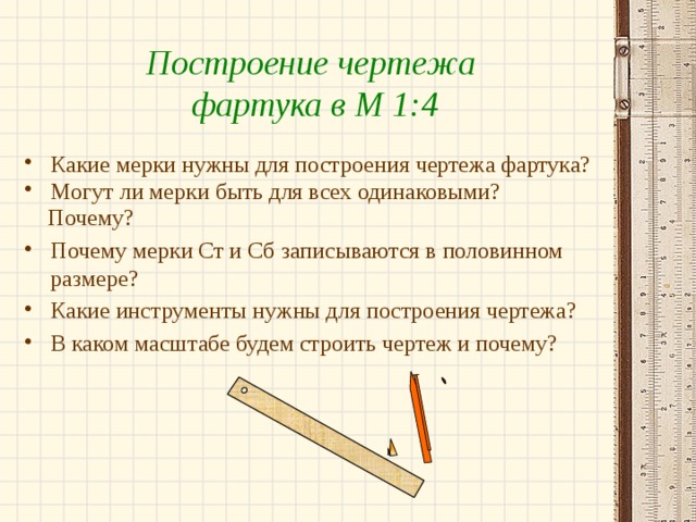 Построение чертежа фартука в М 1:4 Какие мерки нужны для построения чертежа фартука? Могут ли мерки быть для всех одинаковыми?  Почему?
