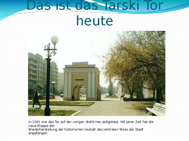 Das ist das Tarski Tor heute In 1991 war das Tor auf der vorigen Stelle neu aufgebaut. Mit jener Zeit hat die neue Etappe der Wiederherstellung der historischen Gestalt des zentralen Teiles der Stadt angefangen. 12 