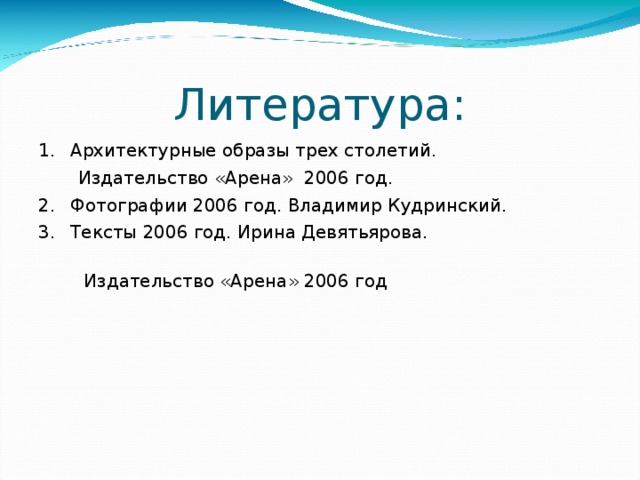 Литература: Архитектурные образы трех столетий.  Издательство «Арена» 2006 год. Фотографии 2006 год. Владимир Кудринский. Тексты 2006 год. Ирина Девятьярова.  Издательство «Арена» 2006 год  