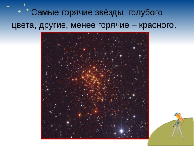   Самые горячие звёзды голубого цвета, другие, менее горячие – красного. 
