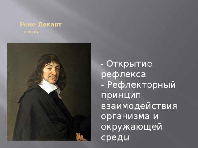 Рене Декарт   1596-1650   - Открытие рефлекса - Рефлекторный принцип взаимодействия организма и окружающей среды
