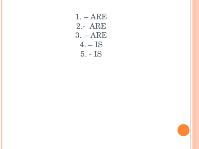1. – ARE  2.- ARE  3. – ARE  4. – IS  5. - IS 