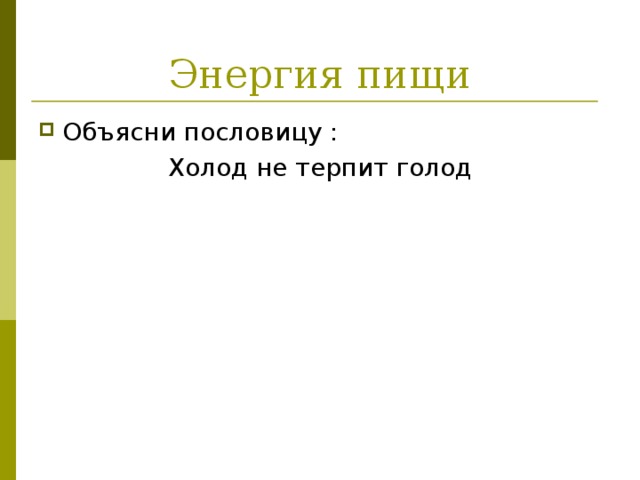 Энергия пищи Объясни пословицу : Холод не терпит голод   
