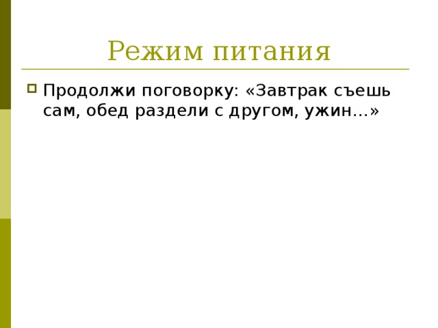 Режим питания Продолжи поговорку: «Завтрак съешь сам, обед раздели с другом, ужин…» 