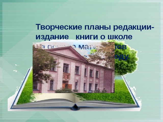    Творческие планы редакции-  издание книги о школе  на основе материалов   альманаха к 2020 году.   