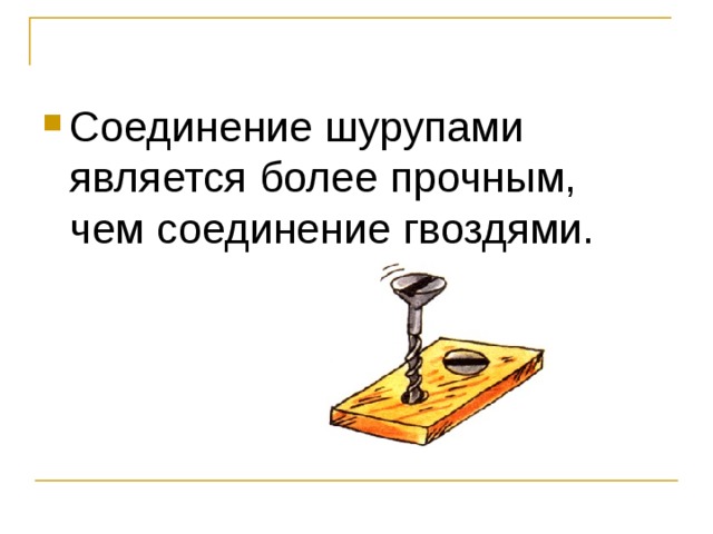 Соединение шурупами является более прочным, чем соединение гвоздями. 