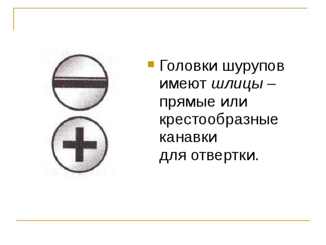 Головки шурупов имеют шлицы – прямые или крестообразные канавки для отвертки. 