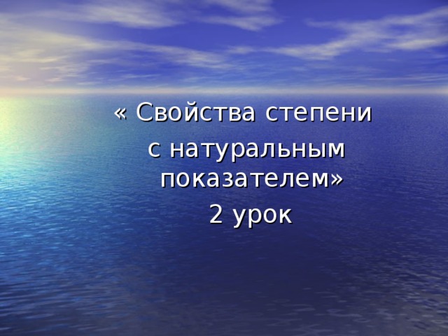 « Свойства степени с натуральным показателем»  2 урок « Свойства степени с натуральным показателем»  2 урок « Свойства степени с натуральным показателем»  2 урок 