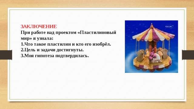 ЗАКЛЮЧЕНИЕ  При работе над проектом «Пластилиновый мир» я узнала: 1.Что такое пластилин и кто его изобрёл. 2.Цель и задачи достигнуты. 3.Моя гипотеза подтвердилась.  