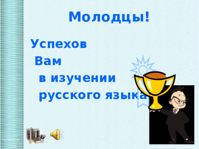 Молодцы!   Успехов  Вам  в изучении  русского языка! 