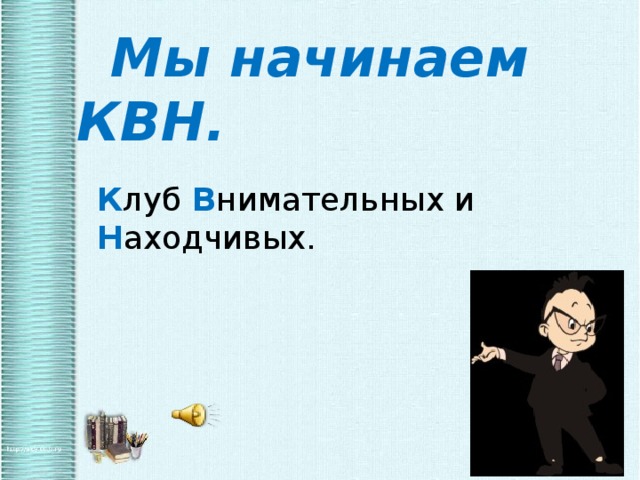  Мы начинаем КВН.   К луб В нимательных и Н аходчивых. 