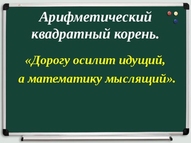 Арифметический квадратный корень.   «Дорогу осилит идущий, а математику мыслящий». 