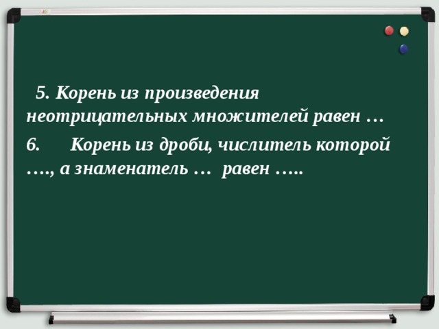  5. Корень из произведения неотрицательных множителей равен … 6.  Корень из дроби, числитель которой …., а знаменатель … равен …..  