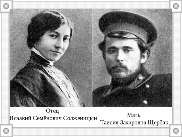 Отец Исаакий Семёнович Солженицын Мать Таисия Захаровна Щербак 